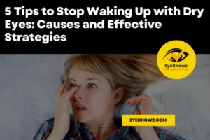 5 Tips to Stop Waking Up with Dry Eyes: Causes and Effective Strategies