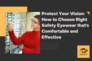 Protect Your Vision: How to Choose Right Safety Eyewear that’s Comfortable and Effective