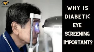 Why Is Diabetic Eye Screening Important? | The Vital Role Of Diabetic Eye Screening